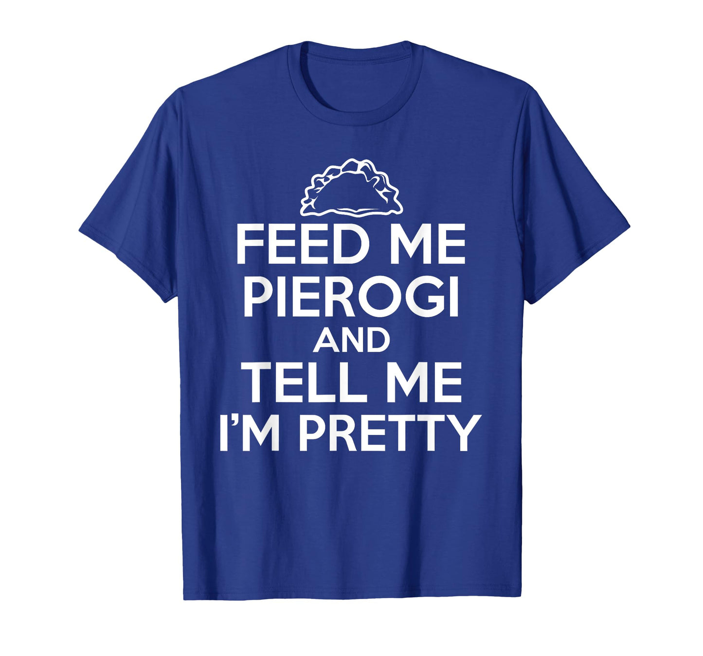 Feed Me Pierogi And Tell Me I'm Pretty Funny Food T-Shirt T-Shirt