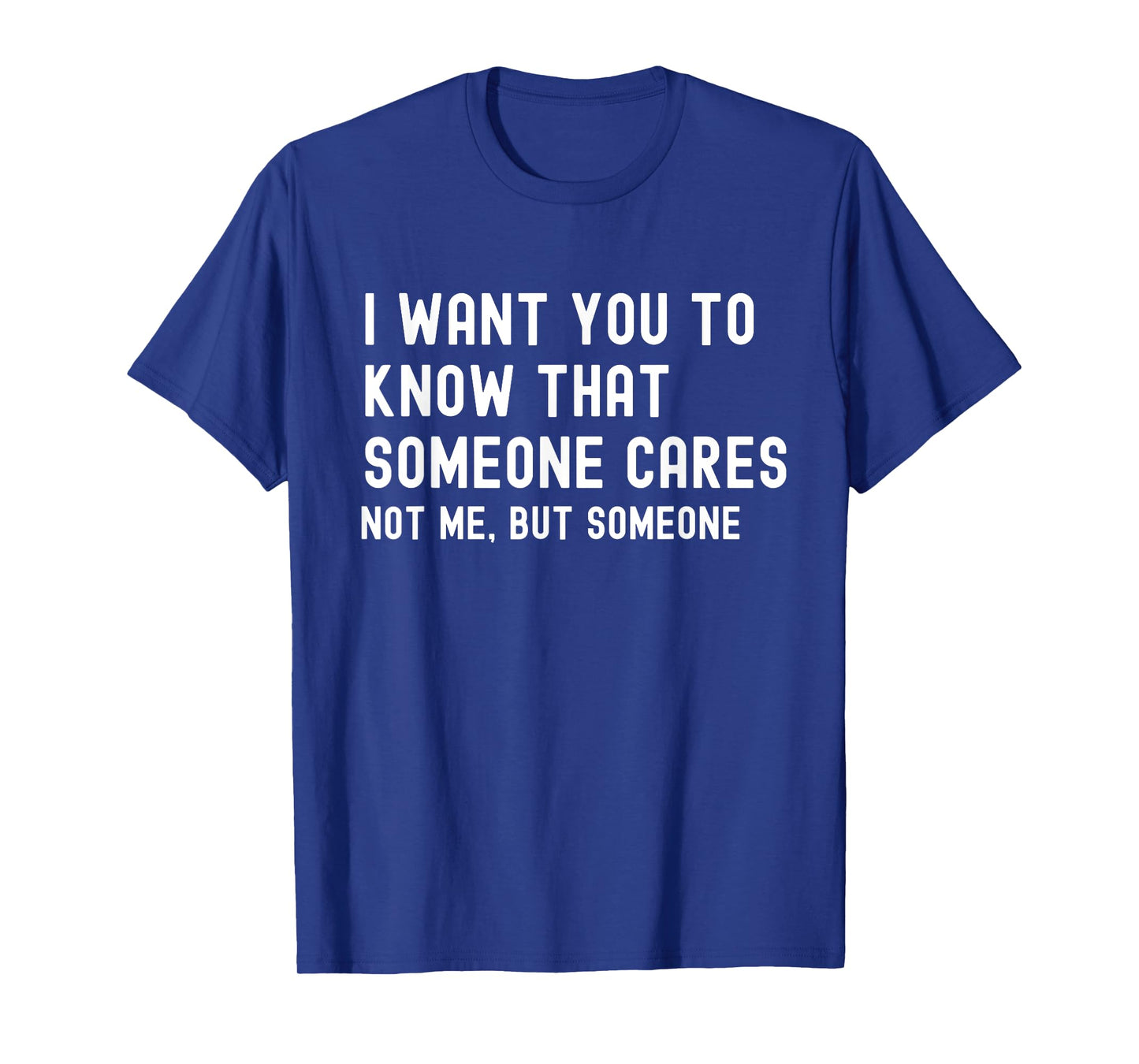 I Want You to Know That Someone Cares - Sarcastic T-Shirt