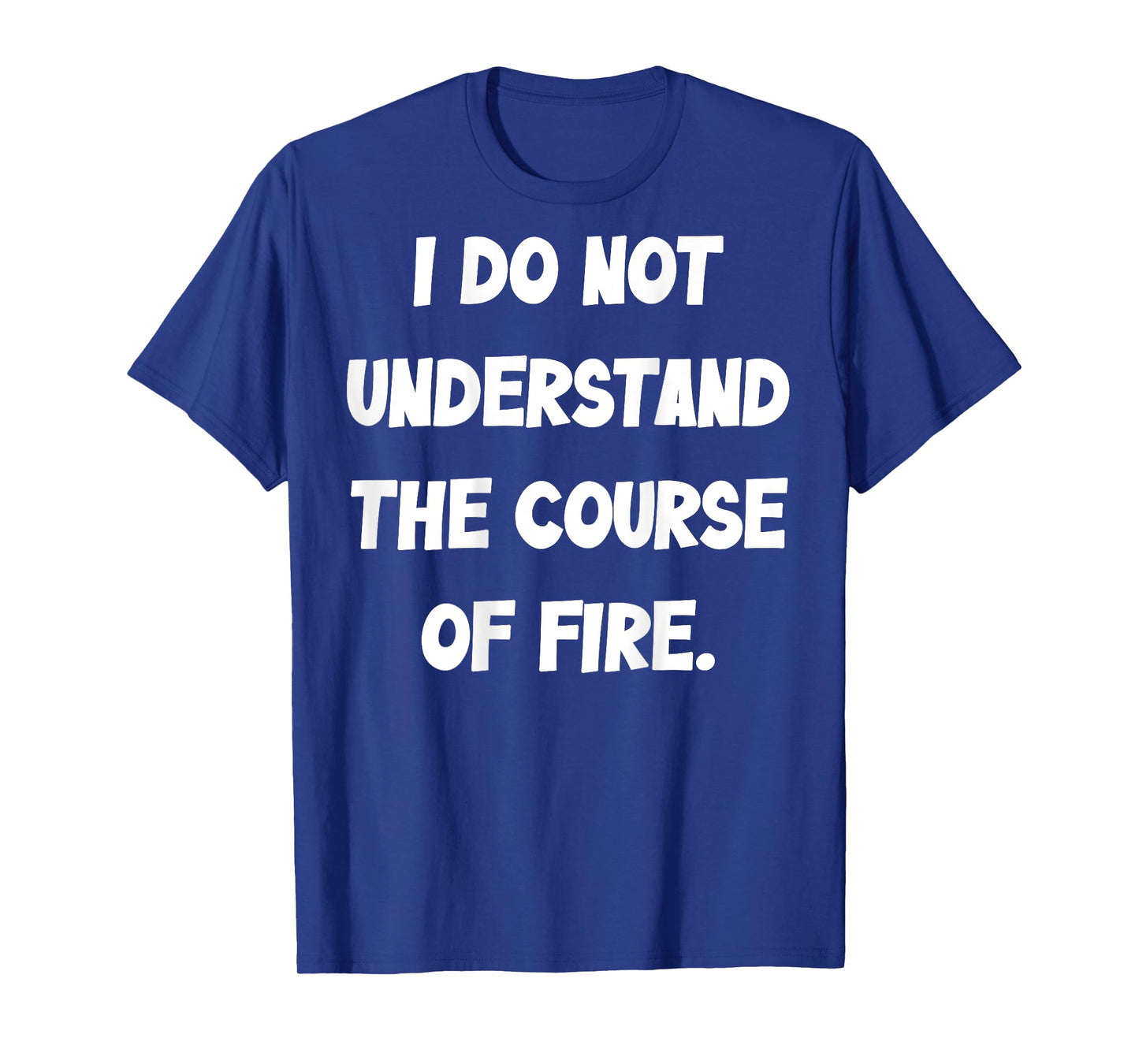 (BACK) I Do Not Understand The Course Of Fire Funny Saying T-Shirt