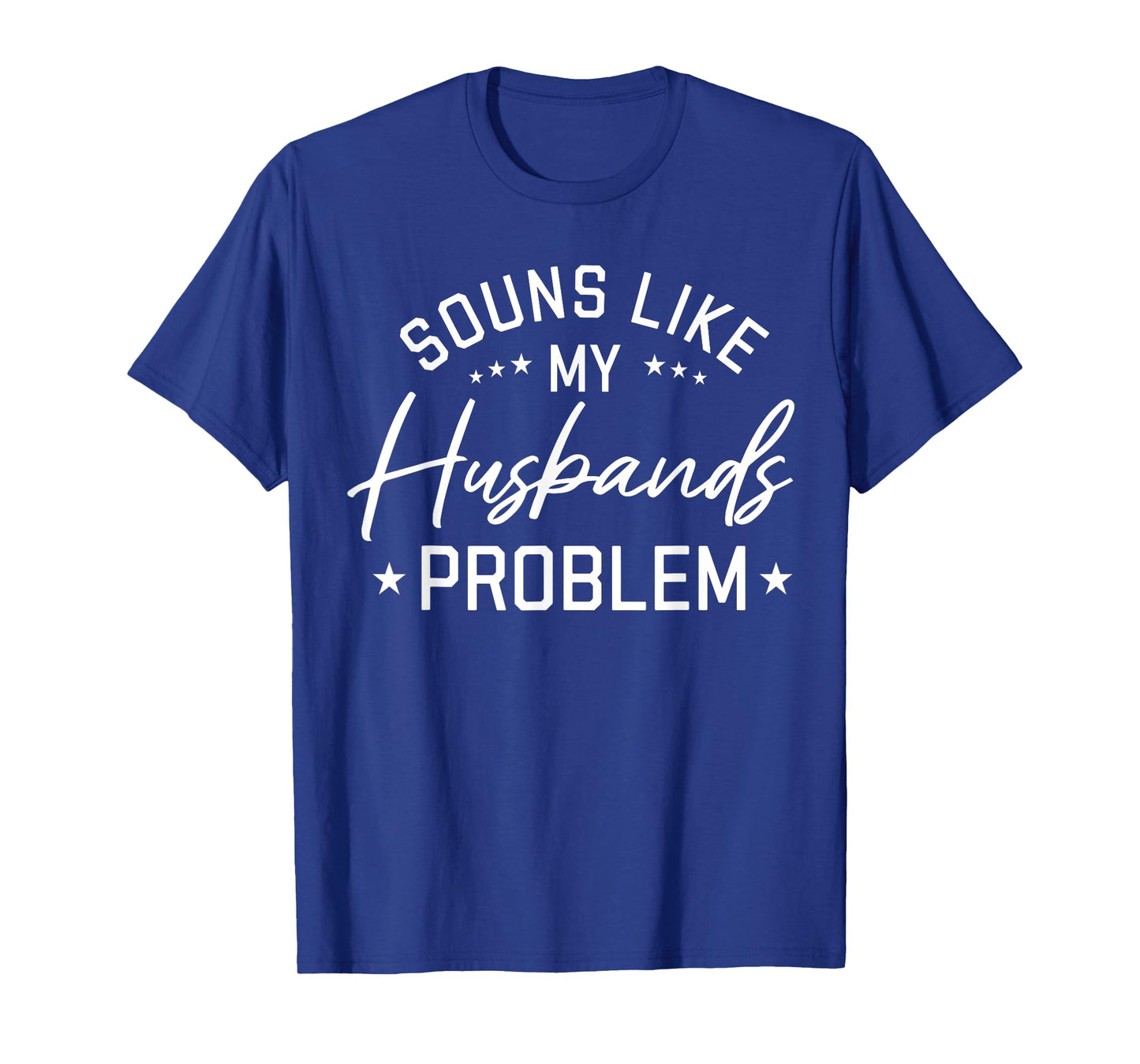 Sounds Like My Husbandβs Problem Funny Quote T-Shirt