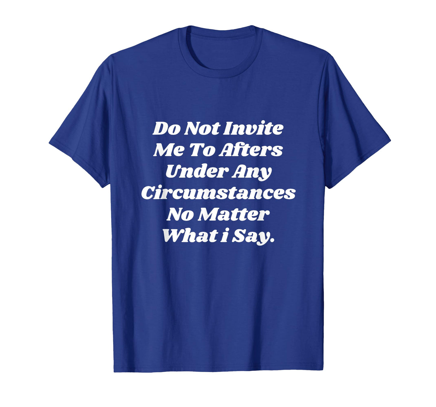 Do Not Invite Me To Afters Under Any Circumstances No Matter T-Shirt