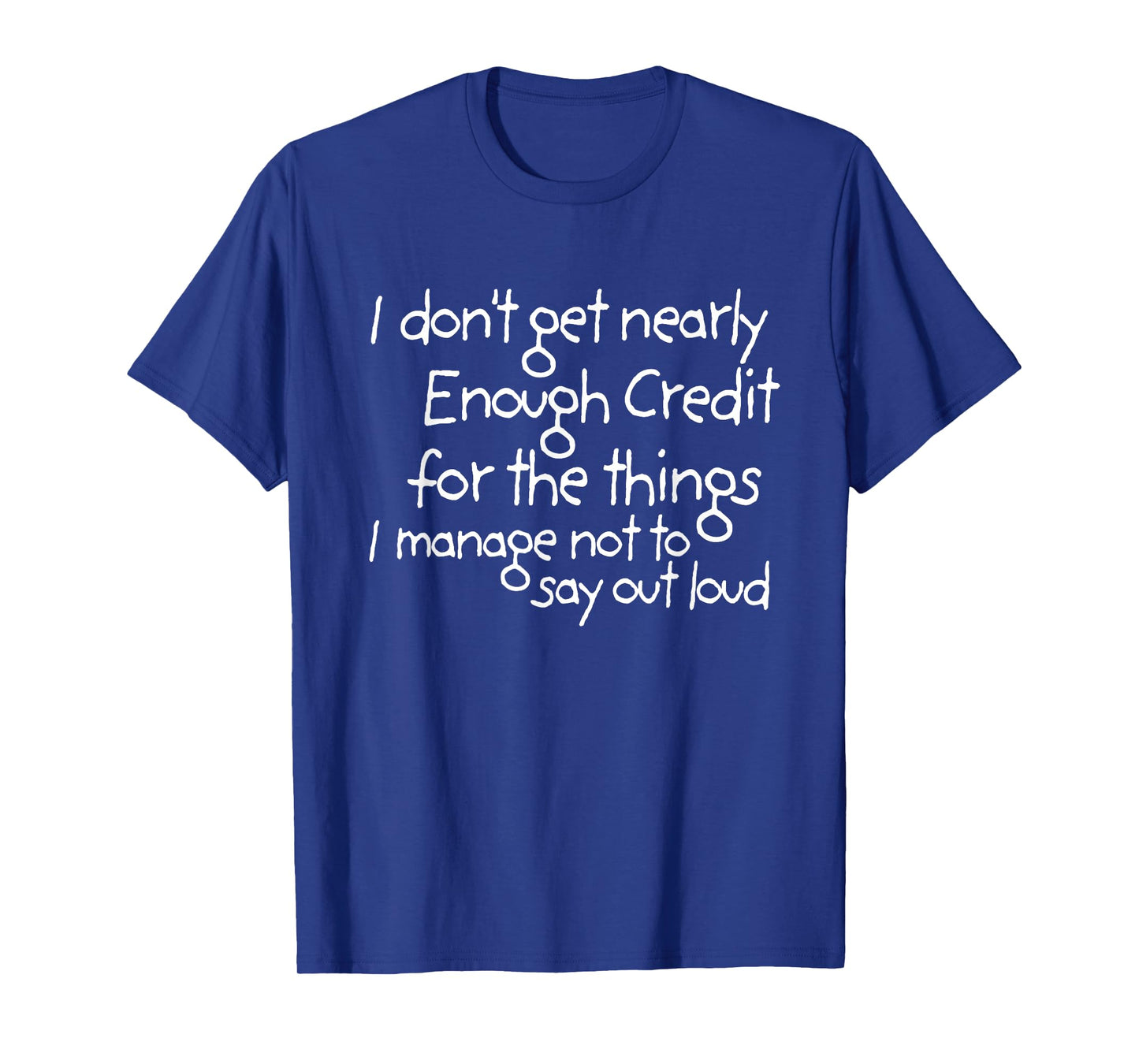 I don't get nearly enough credit for the things i manage not T-Shirt