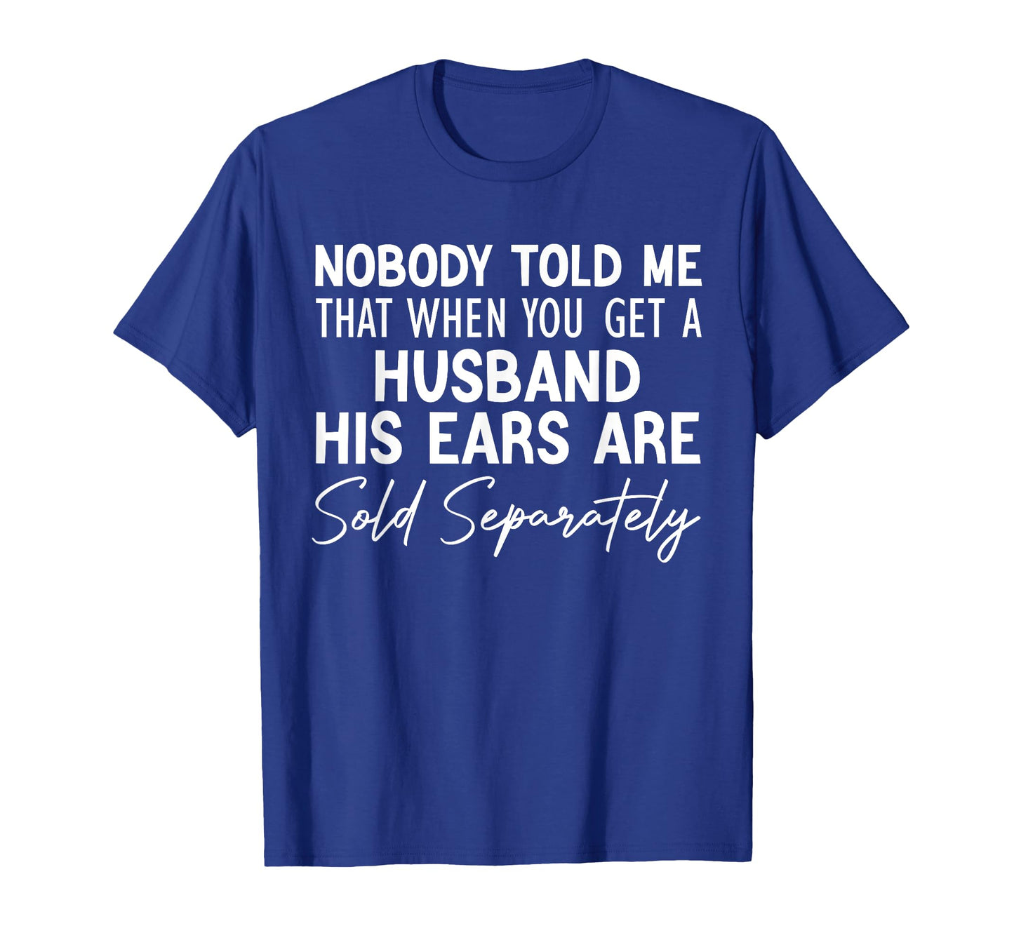 nobody told me that when you get a husband his ears are sold T-Shirt