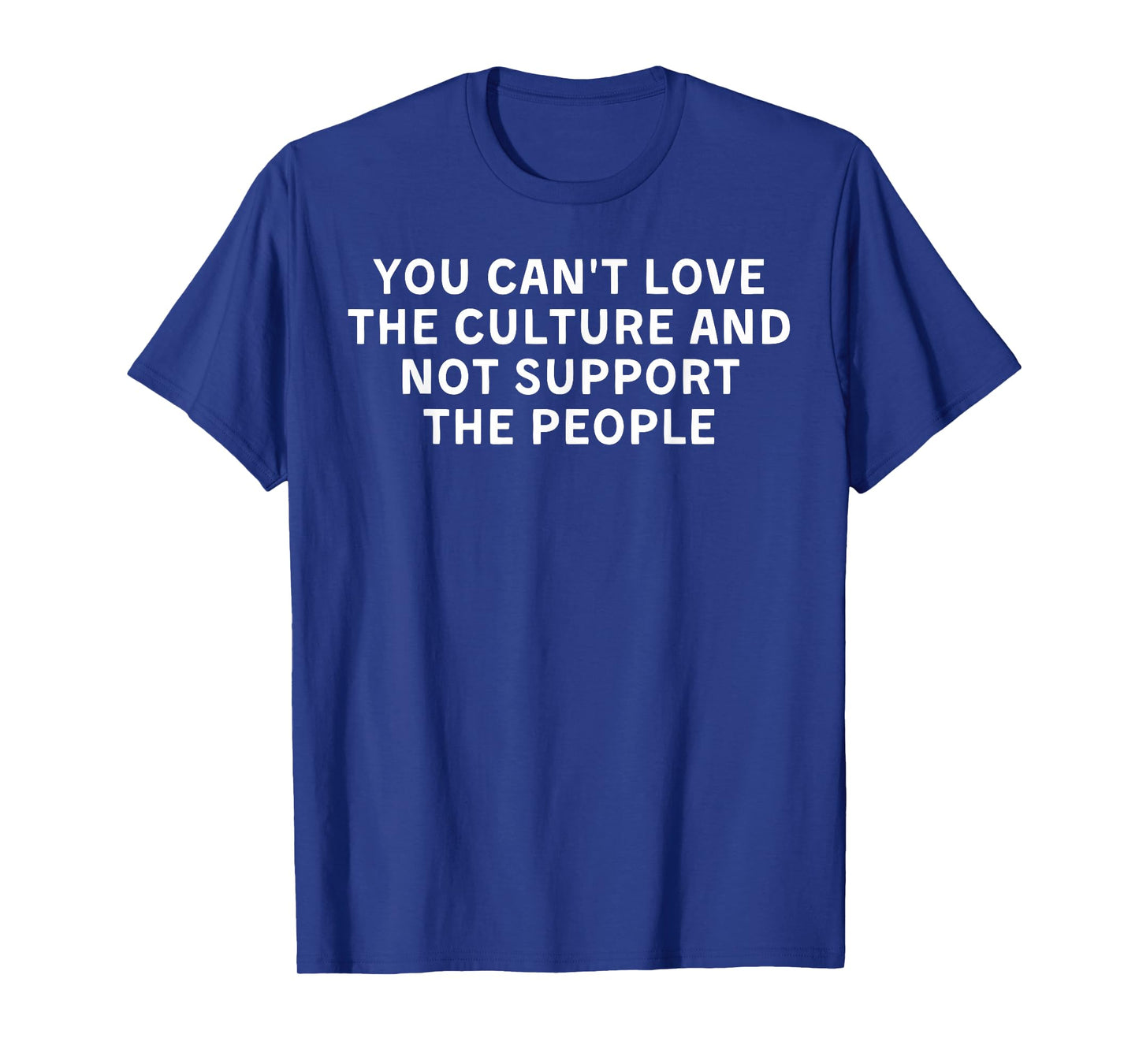 You Can't Love The Culture And Not Support The People T-Shirt