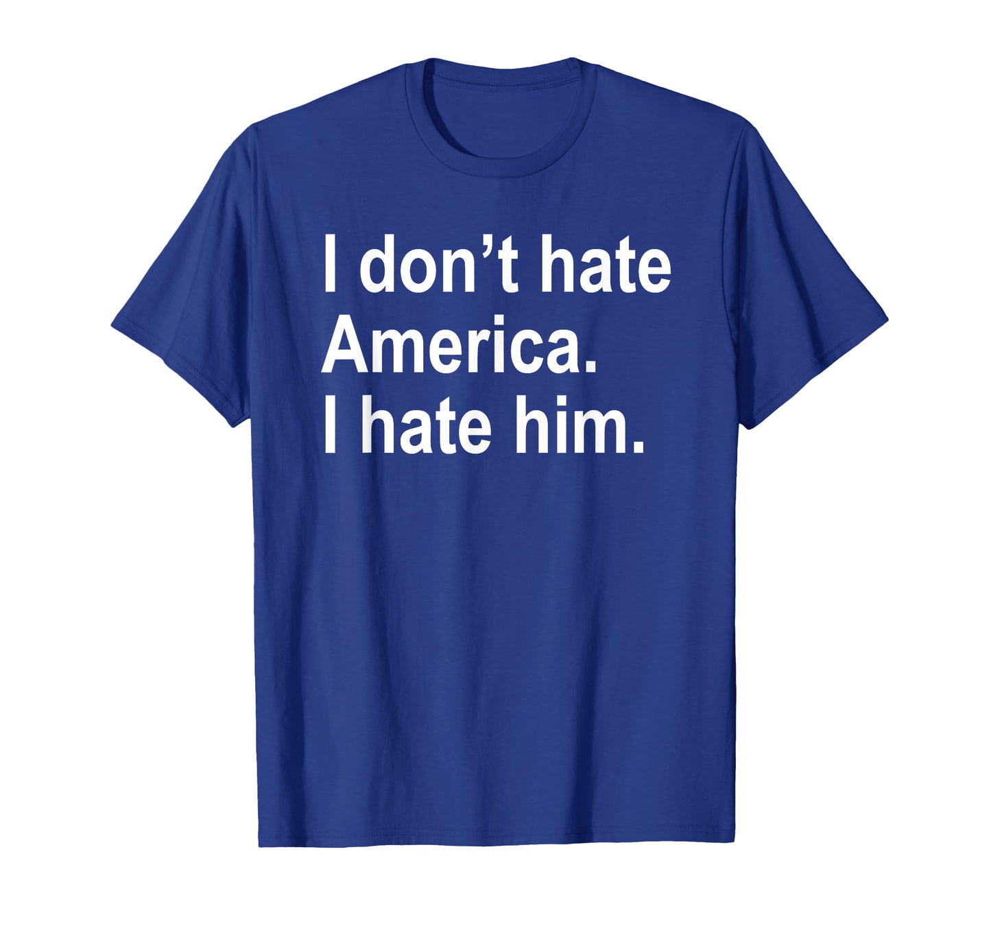 I Don't Hate America - I Hate Him. T-Shirt
