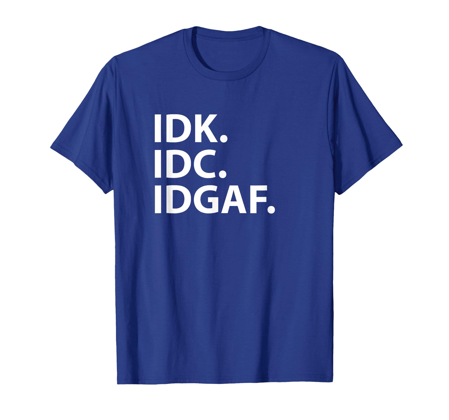 Idk Idc Idgaf - Funny Sarcastic I Don't Know I Don't Care T-Shirt