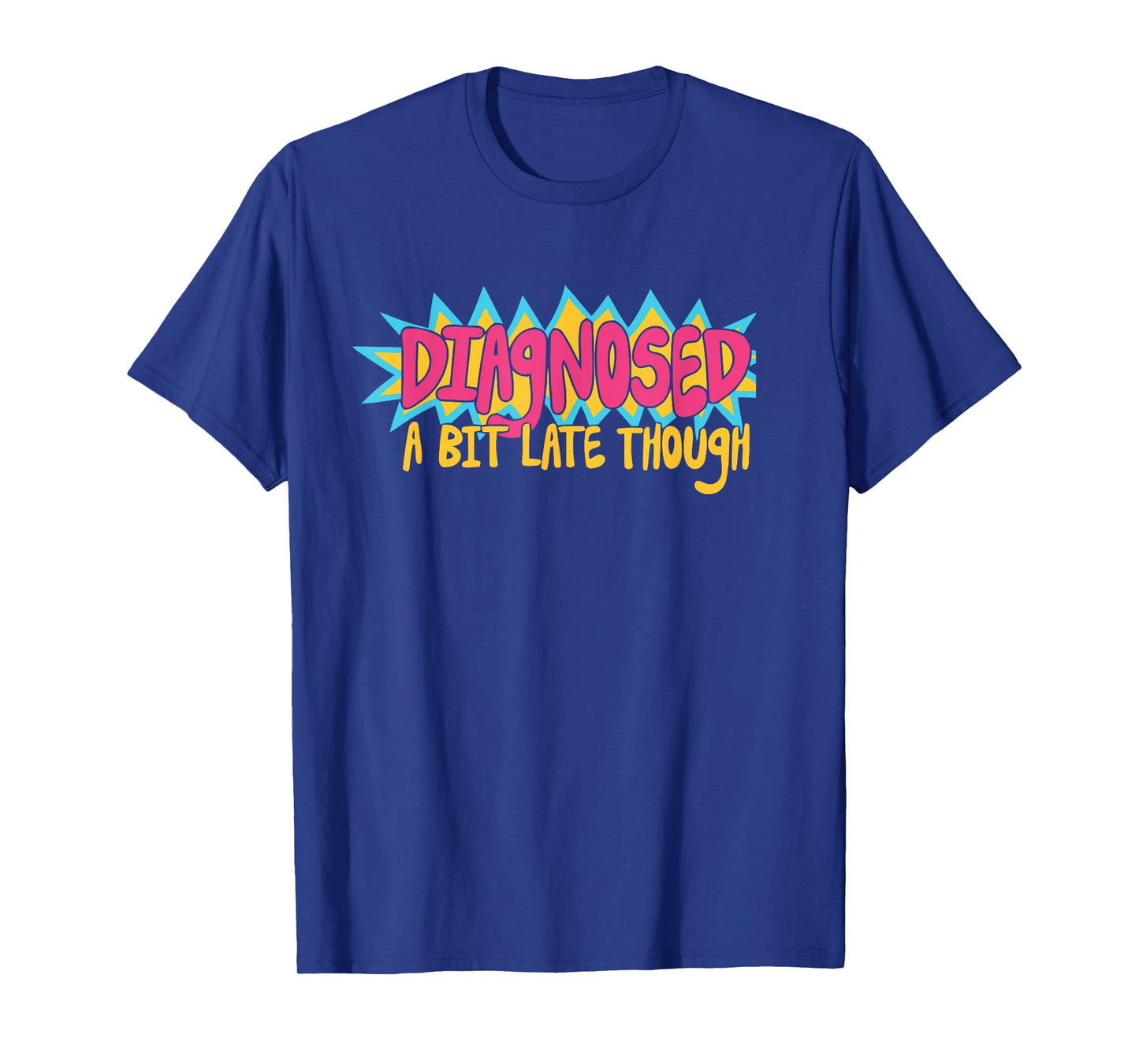 Diagnosed A Bit Late Though T-Shirt