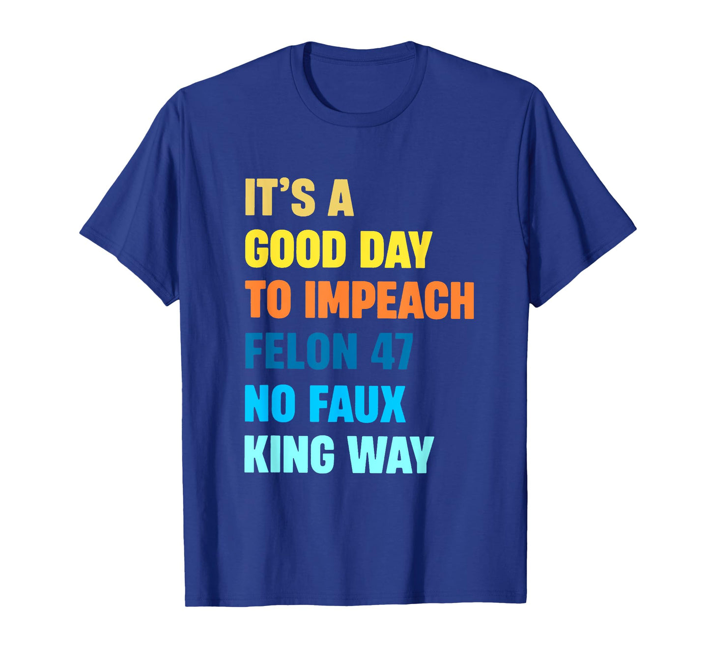 It's A Good Day To Impeach Felon 47 No Faux King Way T-Shirt