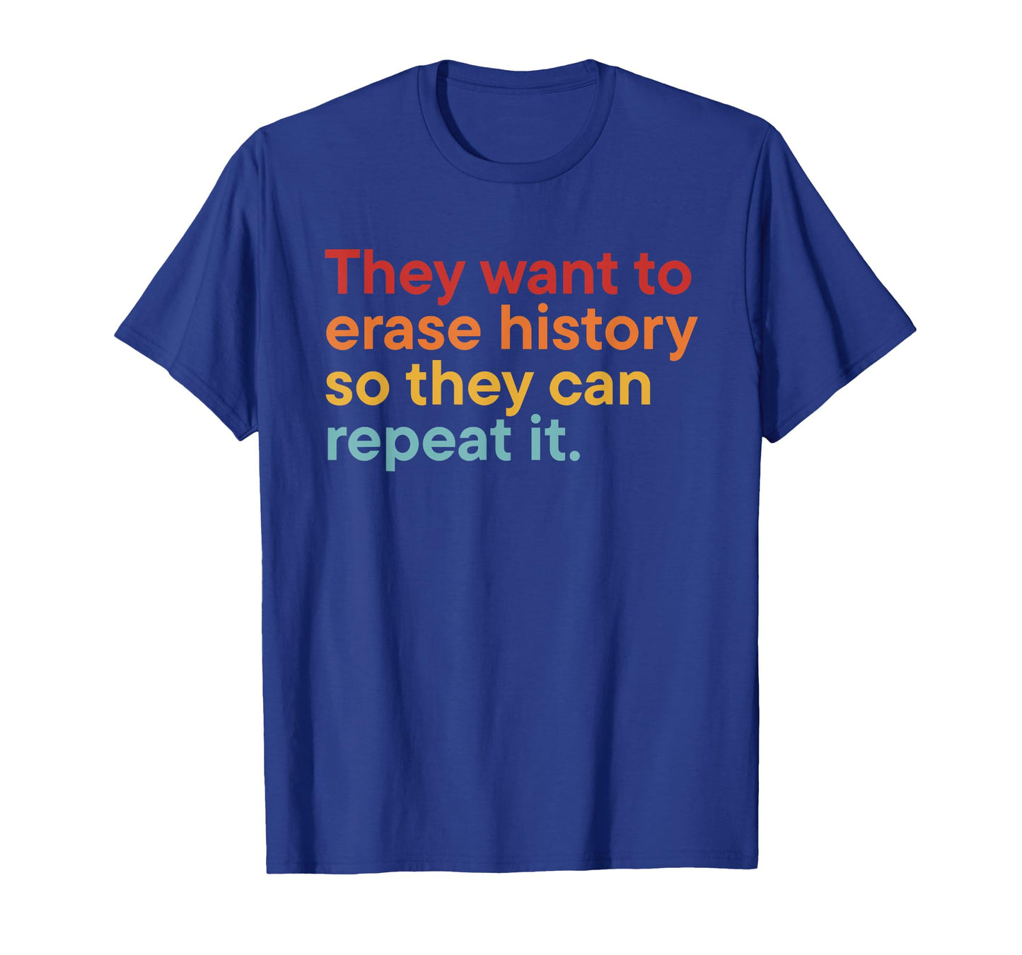They Want to Erase History So Can Repeat It T-Shirt