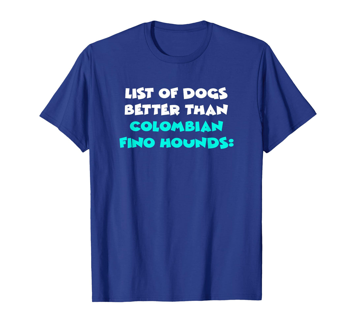 List Of Dogs Better Than Colombian Fino Hounds T-Shirt