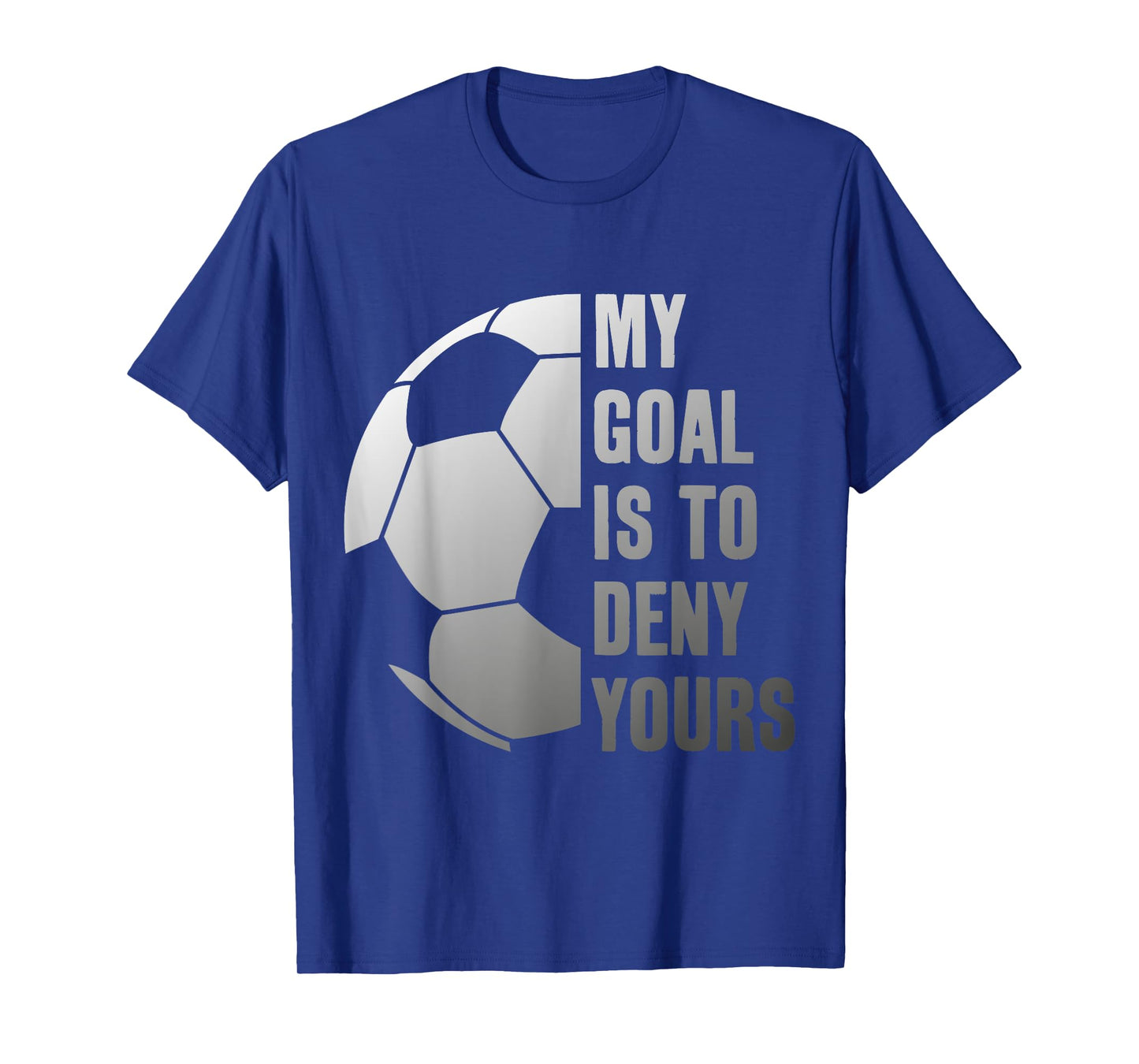 GOALIE MY GOAL IS TO DENY YOURS SOCCER GOALKEEPER T-Shirt