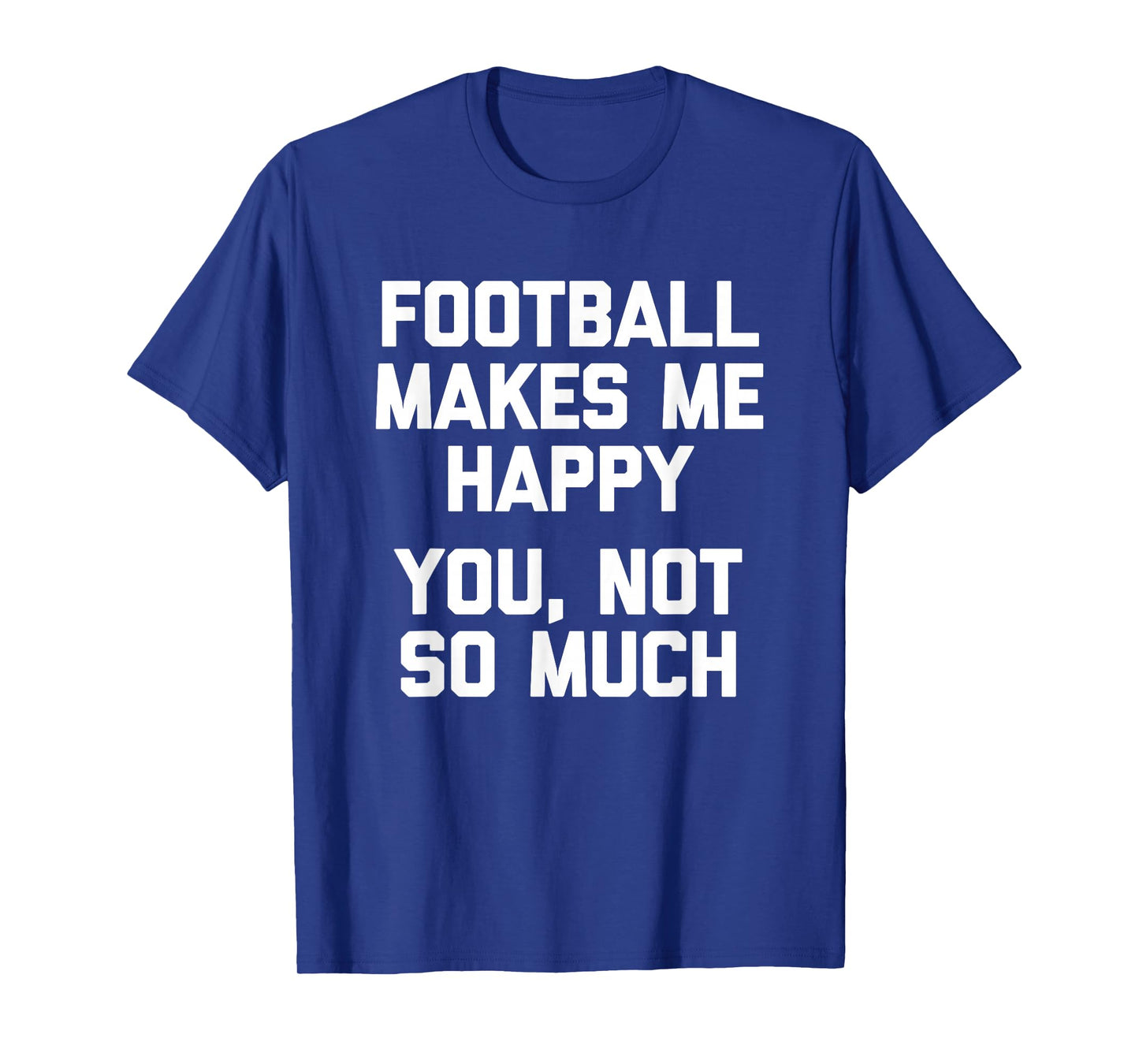 Football Makes Me Happy (You, Not So Much) Funny Football T-Shirt