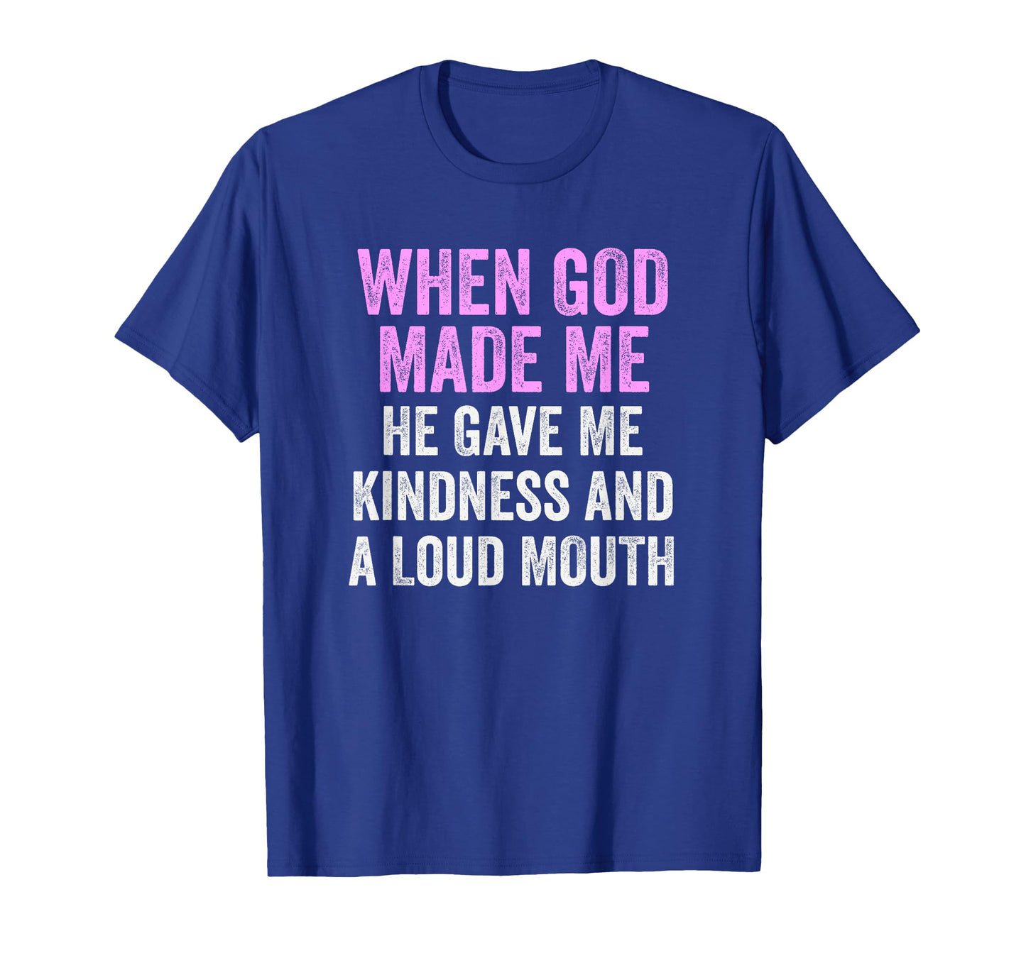 When God Made Me He Gave Kindness and Loud Mouth Funny T-Shirt