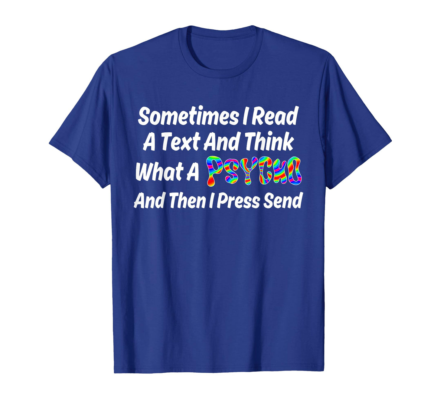 I Read A Text And Think What A Psycho And Then I Press Send T-Shirt