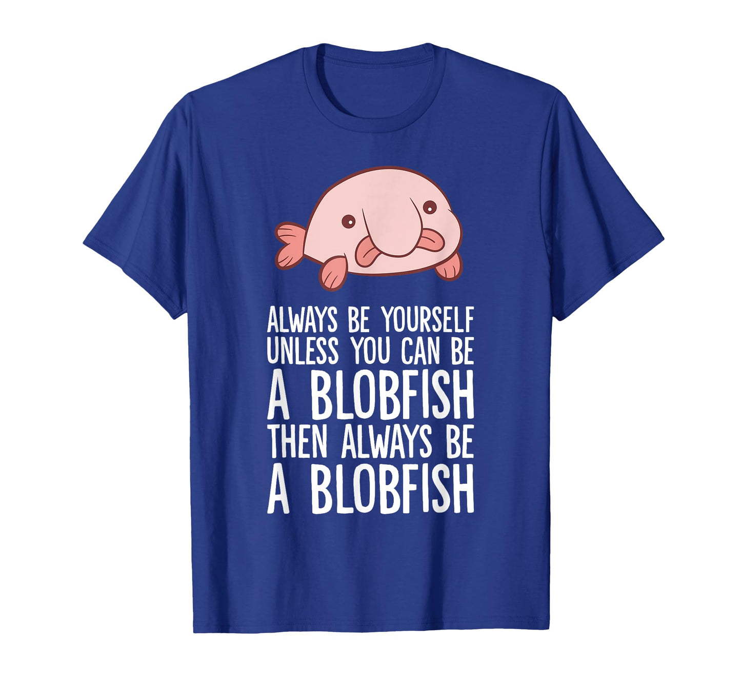 Always Be Yourself Unless You Can Be A Blobfish T-Shirt