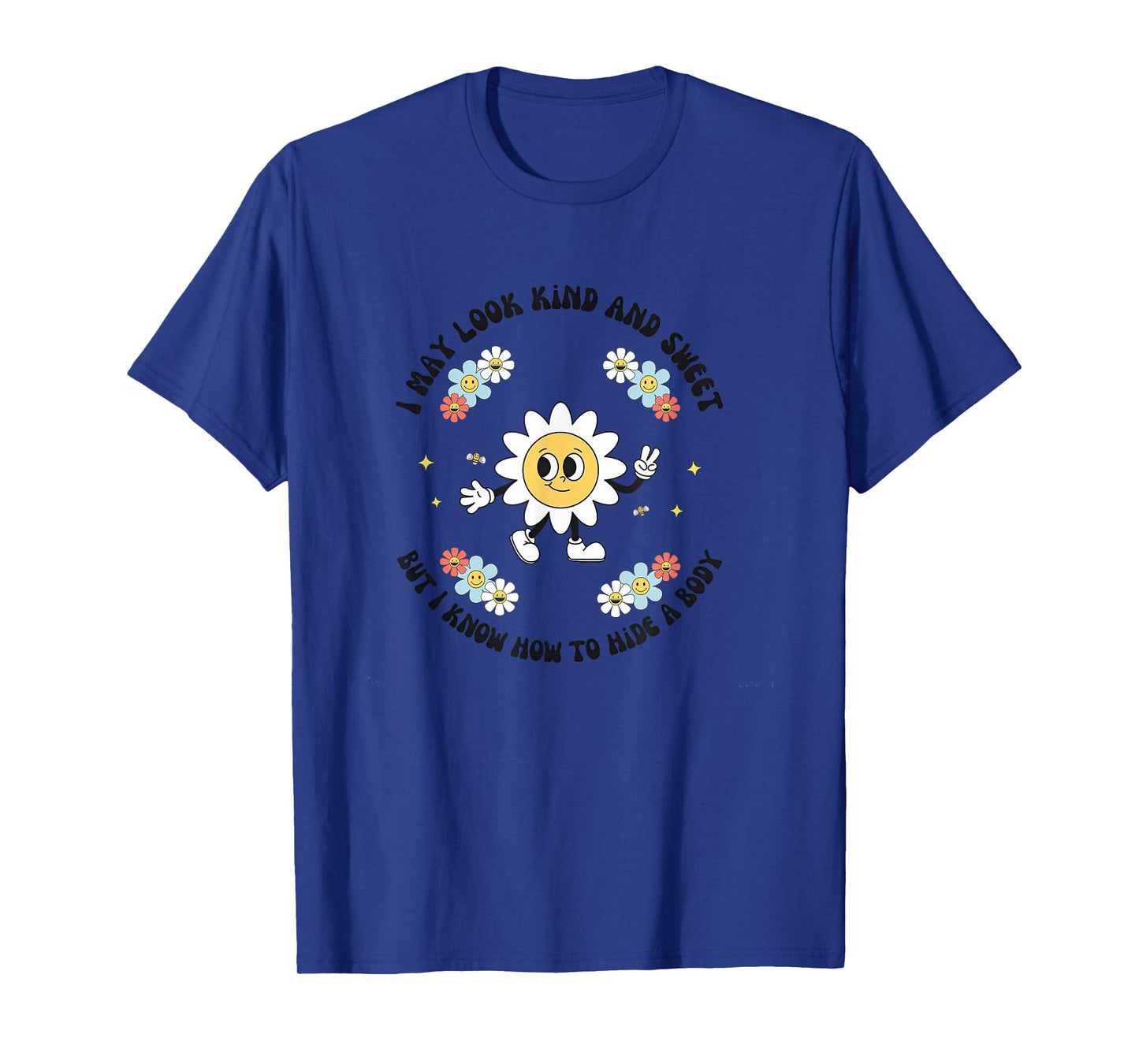 I May Look Kind Sweet But I Know How To Hide A Body Flowers T-Shirt
