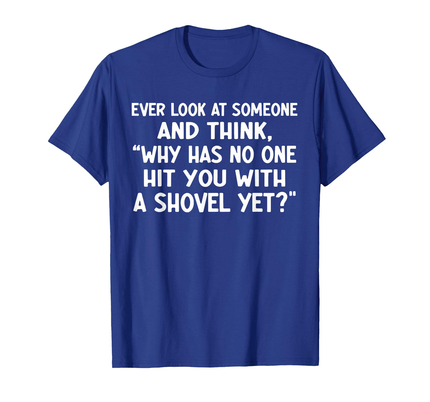 Ever Look at Someone and Think why has no one hit You T-Shirt
