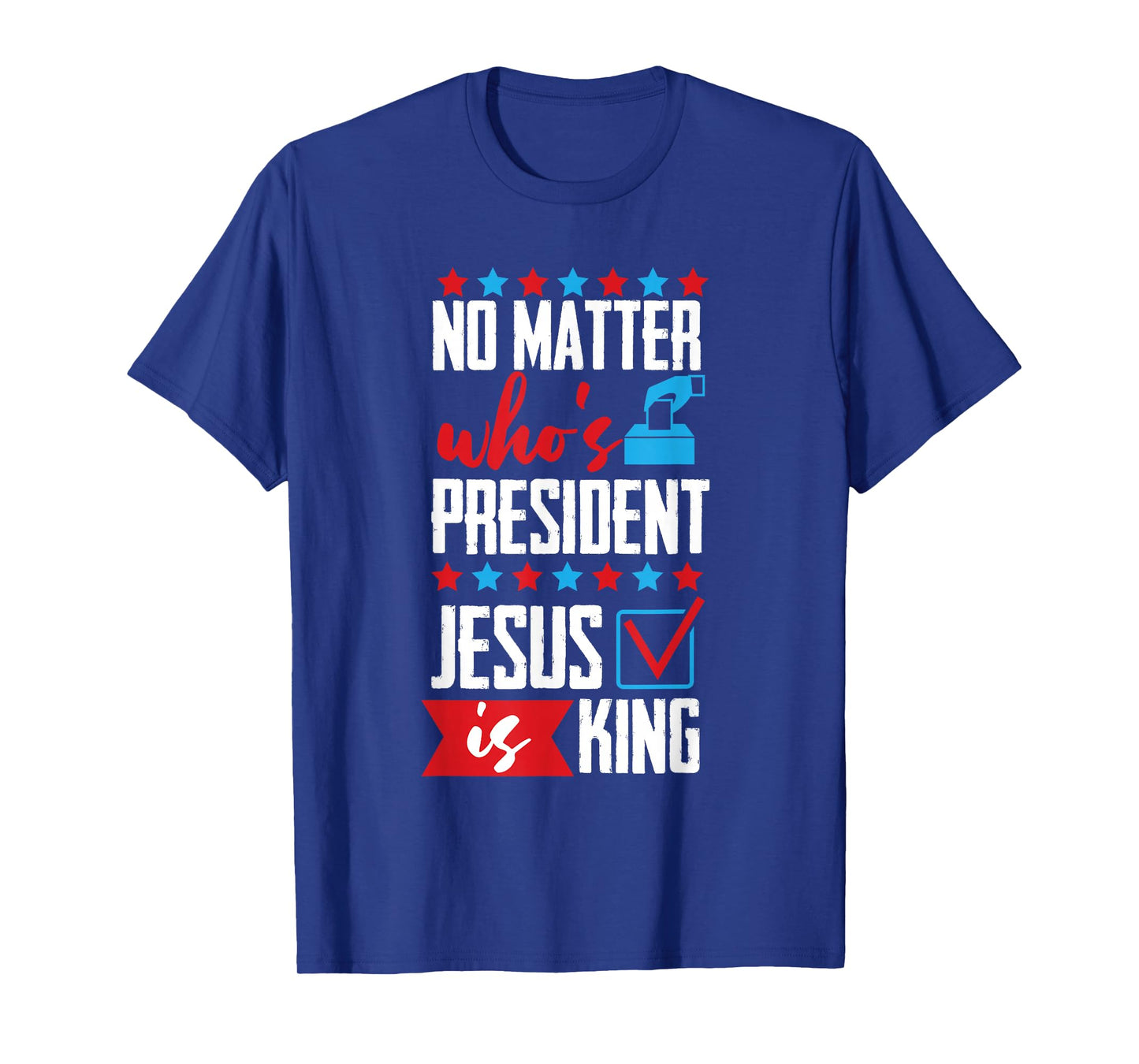 No Matter Who Is President Jesus Is King T-Shirt