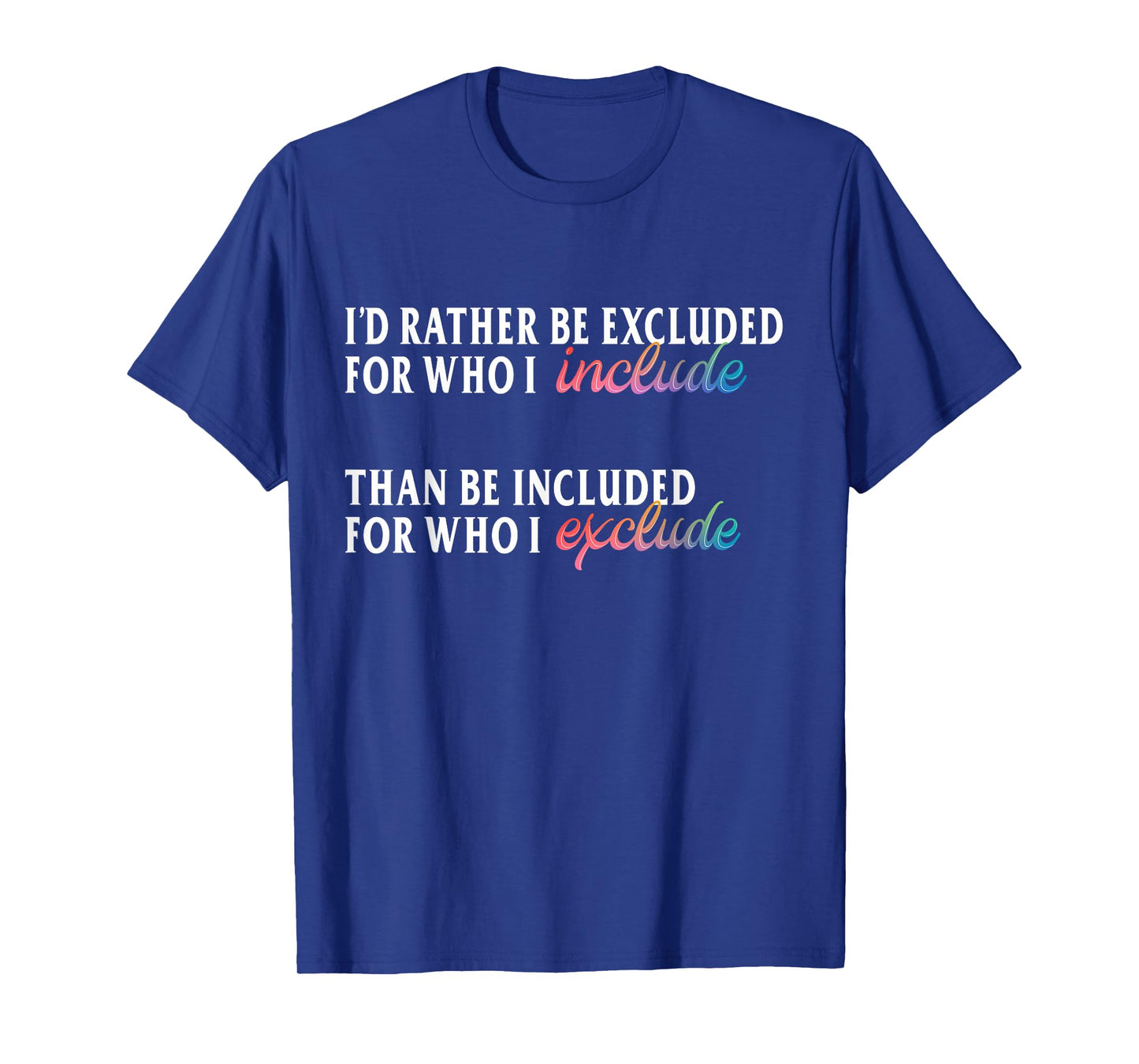 I'd Rather Be Excluded for Who I Include LGBTQ Positive T-Shirt