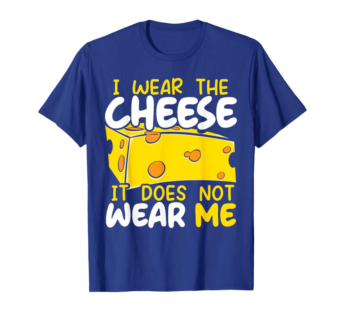 I Wear The Cheese It Does Not Wear Me Cheesy Food Foodie T-Shirt