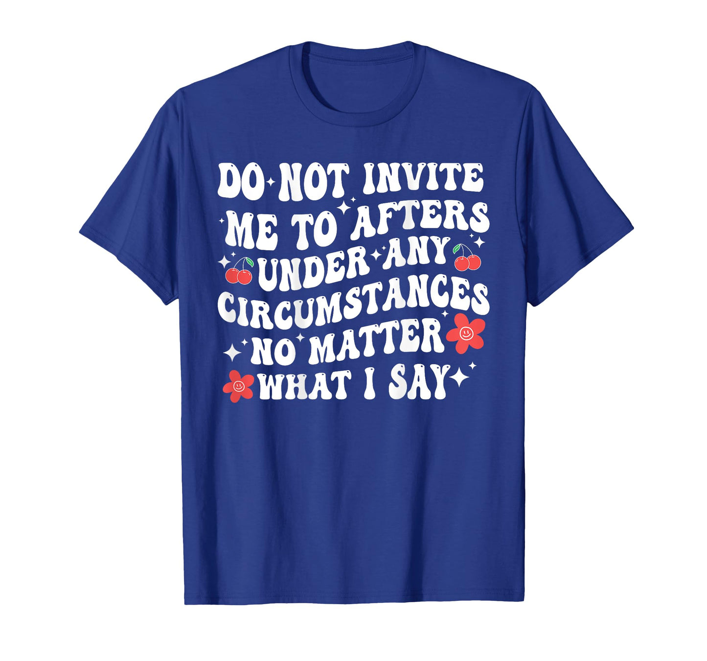 Do Not Invite Me To Afters Under Any Circumstances No Matter T-Shirt