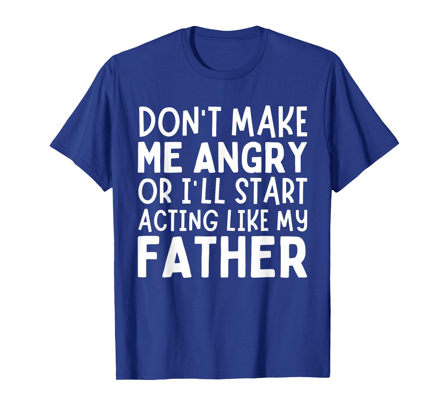 Donβt Make Me Angry Or Iβll Act Like My Father Funny Dad T-Shirt