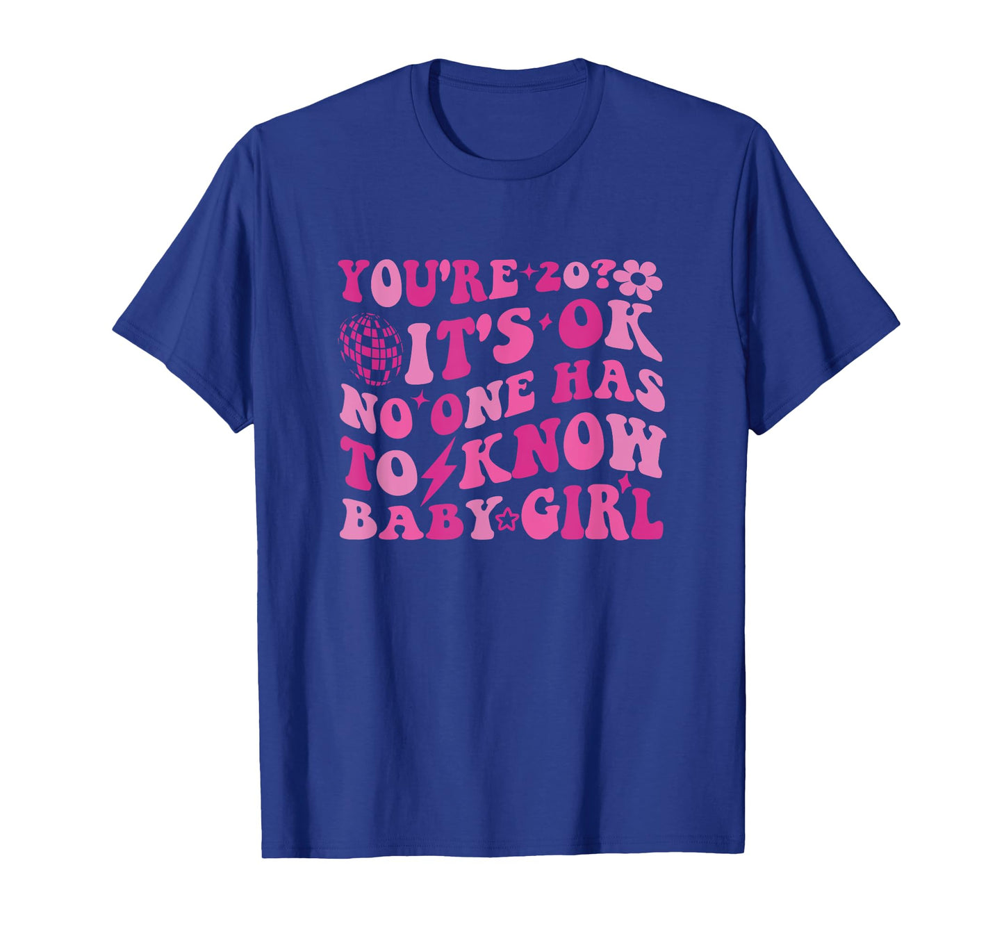 Youβre 20, Itβs Okay, No One Has to Know Baby Girl T-Shirt