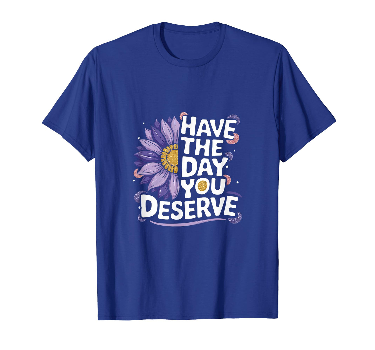 Have The Day You Deserve Women's Cool Motivational Quote T-Shirt