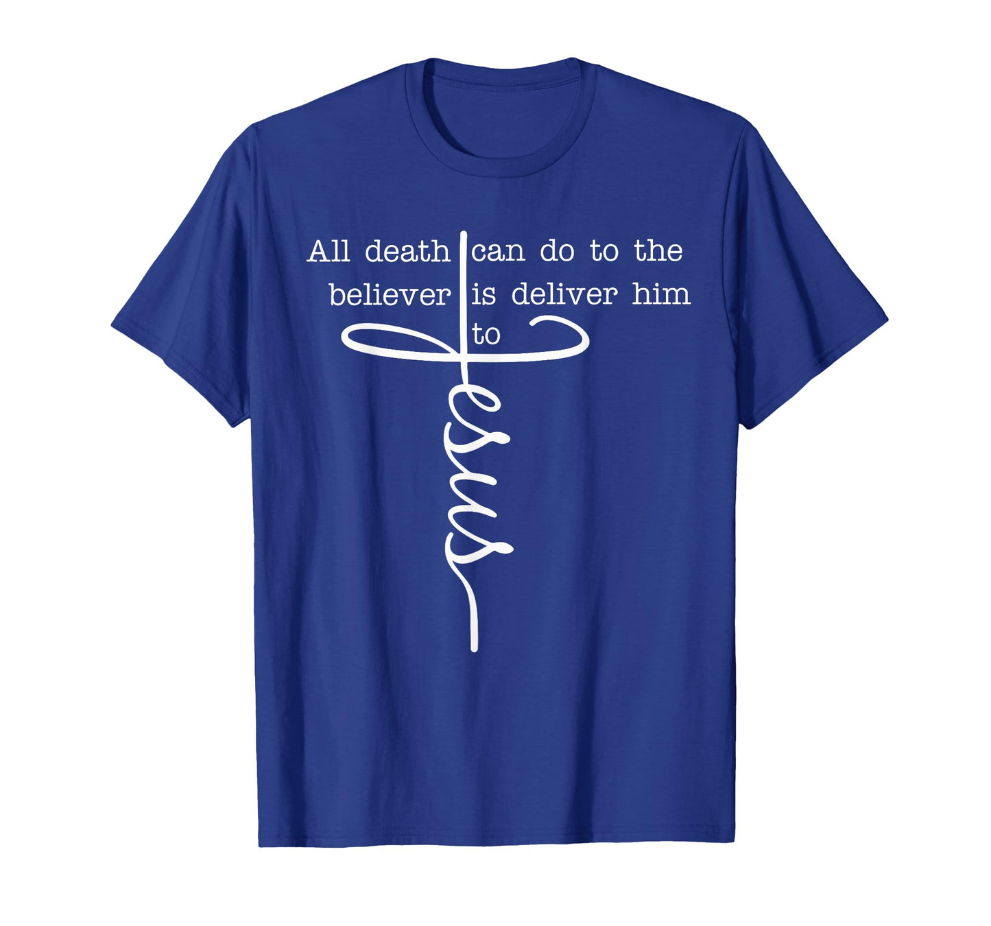 All Death Can Do to The Believer is Deliver Him to Jesus T-Shirt