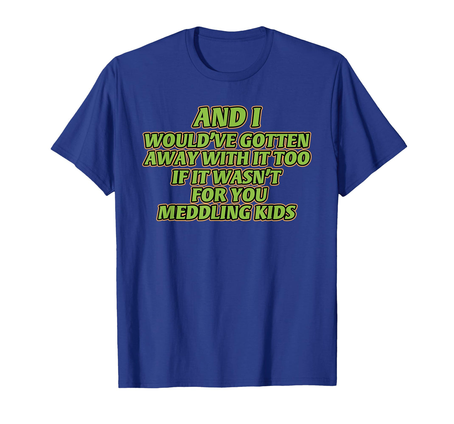 AND I WOULD'VE GOTTEN AWAY WITH IT TOO IF IT funny design T-Shirt