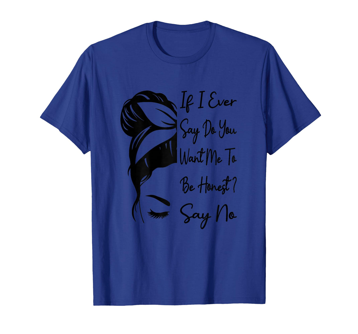 If I Ever Say Do You Want Me To Be Honest ? Say No Funny T-Shirt