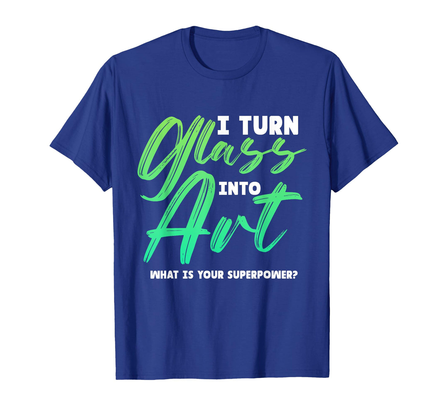 I Turn Glass Into Art Stained Glass Artist T-Shirt