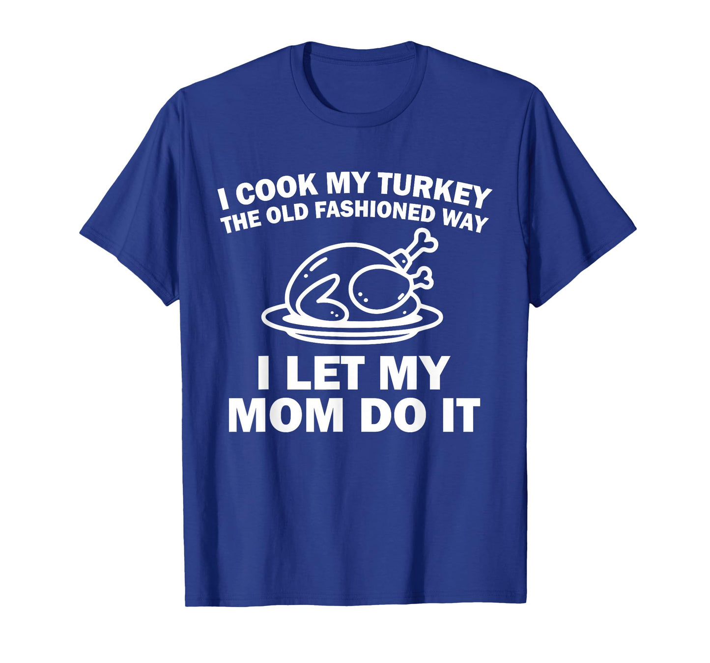 i Cook My Turkey The Old Fashioned Way i let My mom do it T-Shirt