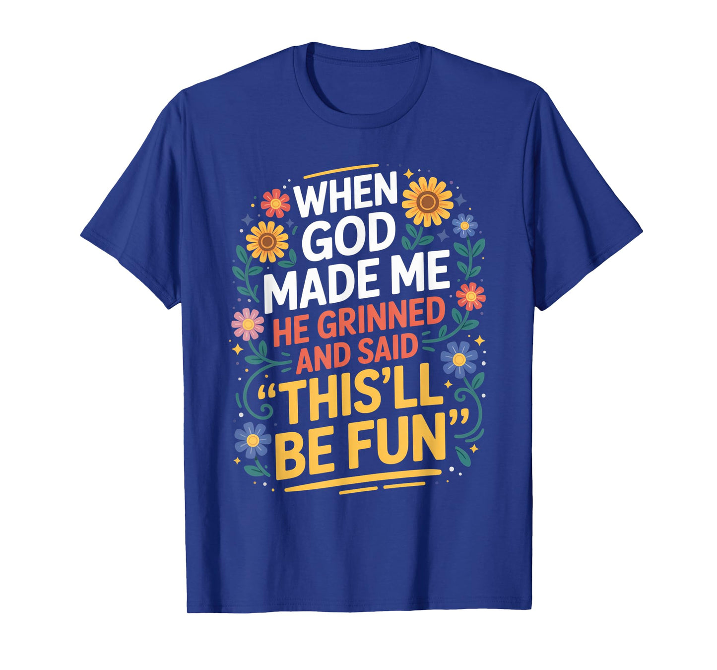 When God Made Me He Grinned Said This'll Be Fun Sarcastic T-Shirt