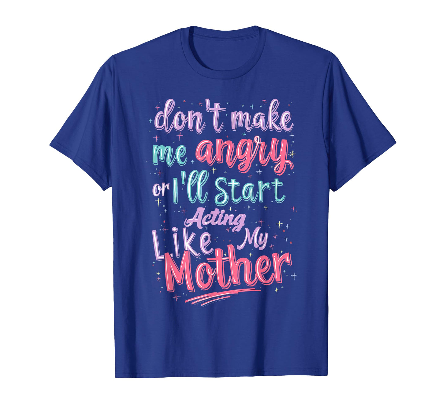 Don't Make Me Angry Or I'll Start Acting Like My Mother Mom T-Shirt