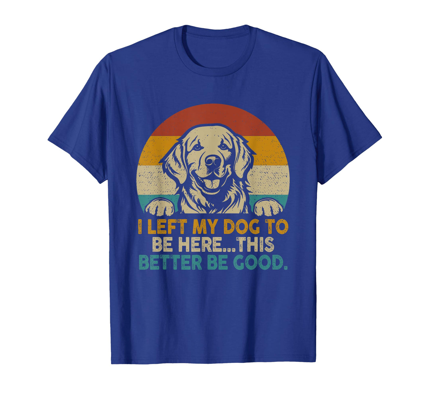 Retro Vintage I Left My Dog To Be Here This Better Be Good T-Shirt