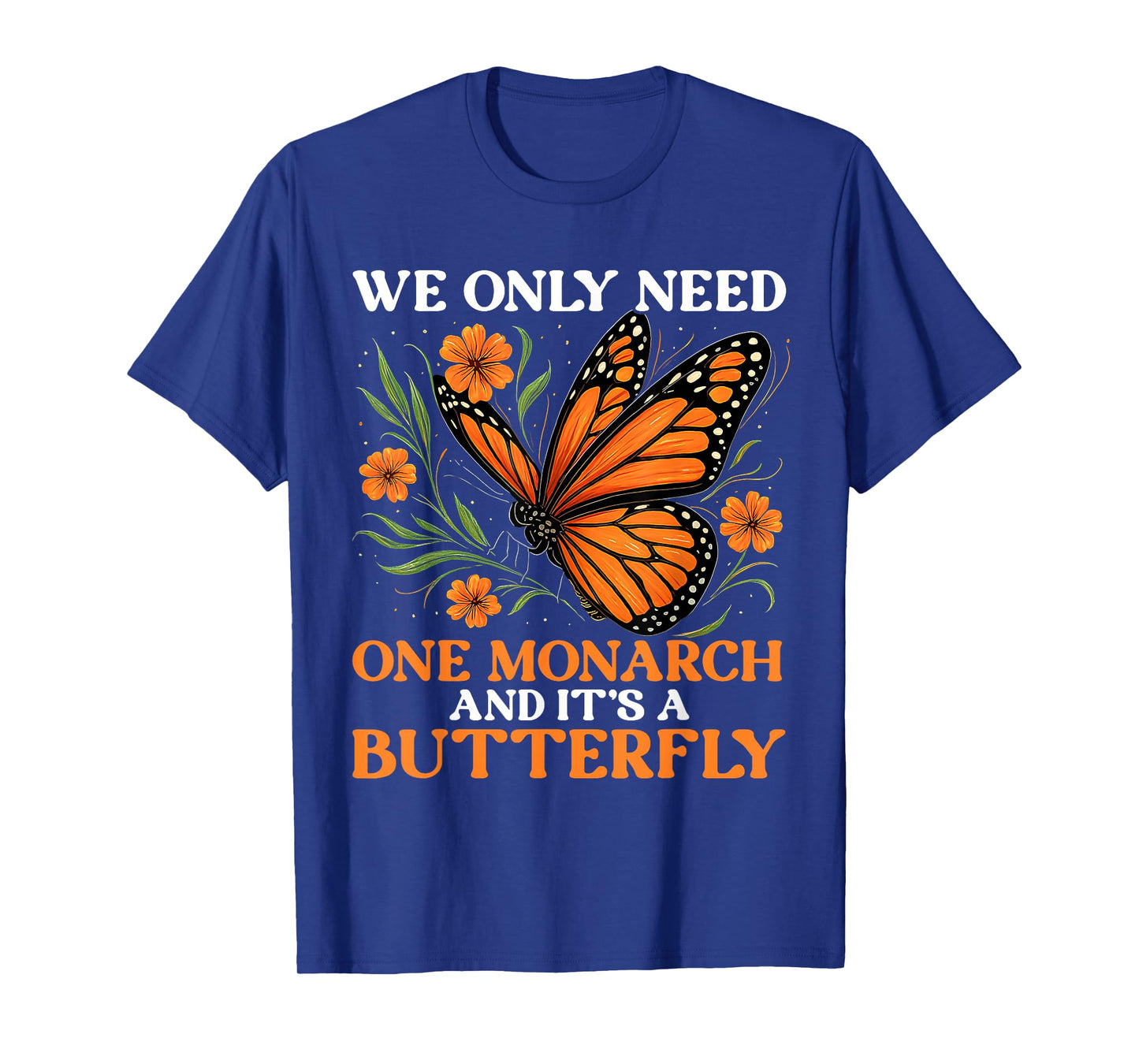 We Only Need One Monarch And Itβs A Butterfly Funny Saying T-Shirt