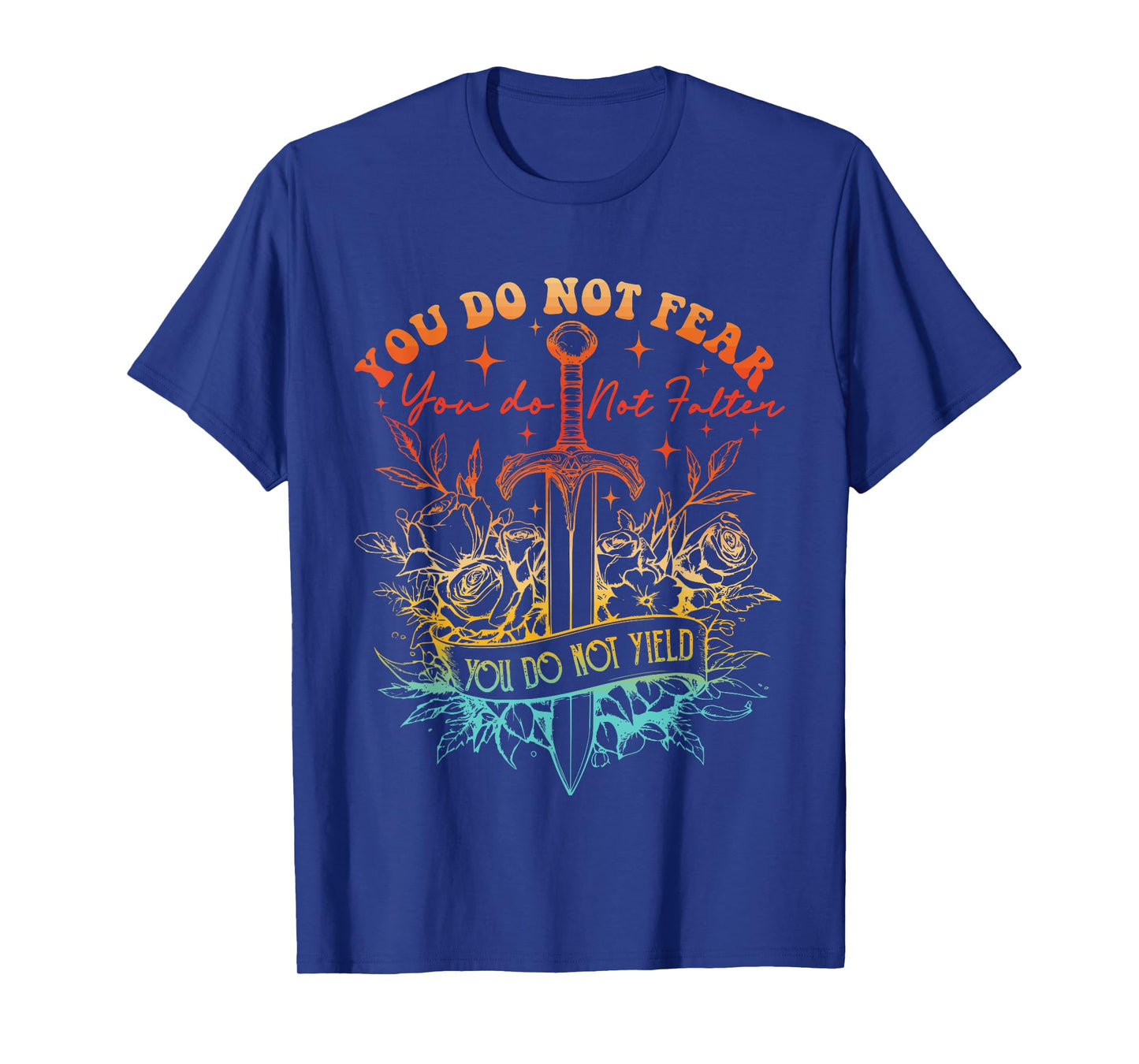You Do Not Fear You Do Not Falter You Do Not Yield Quote T-Shirt