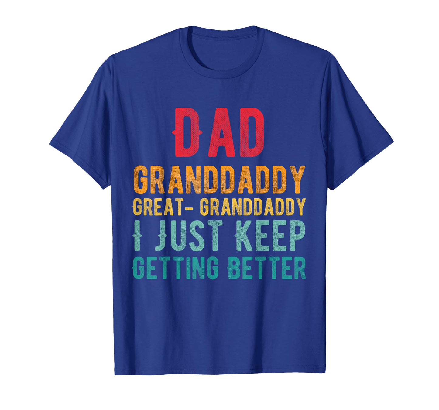 Dad Granddaddy Great Granddaddy, I Just Keep Getting Better T-Shirt