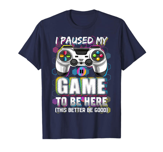 I Paused My Game To Be Here This Better Be Good Video Gamer T-Shirt