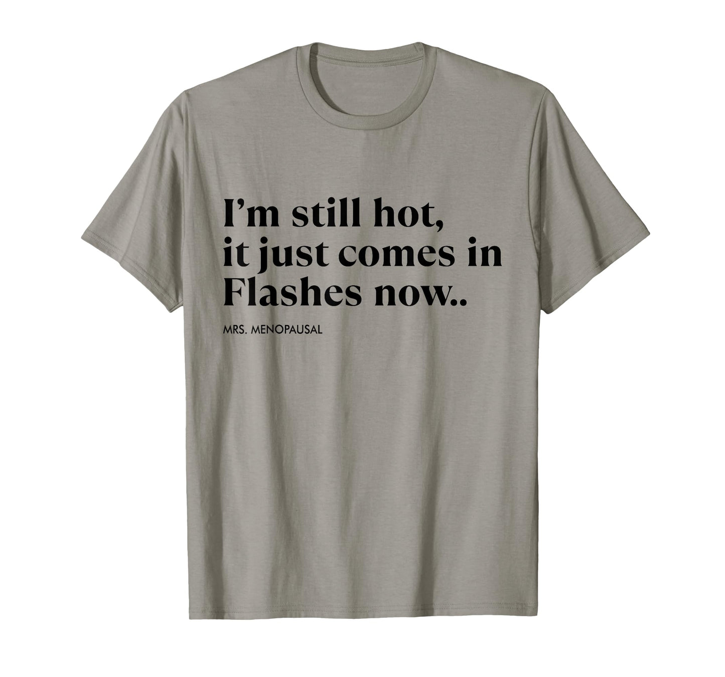 I'm Still Hot It Just Comes In Flashes Now Menopausal Quote T-Shirt