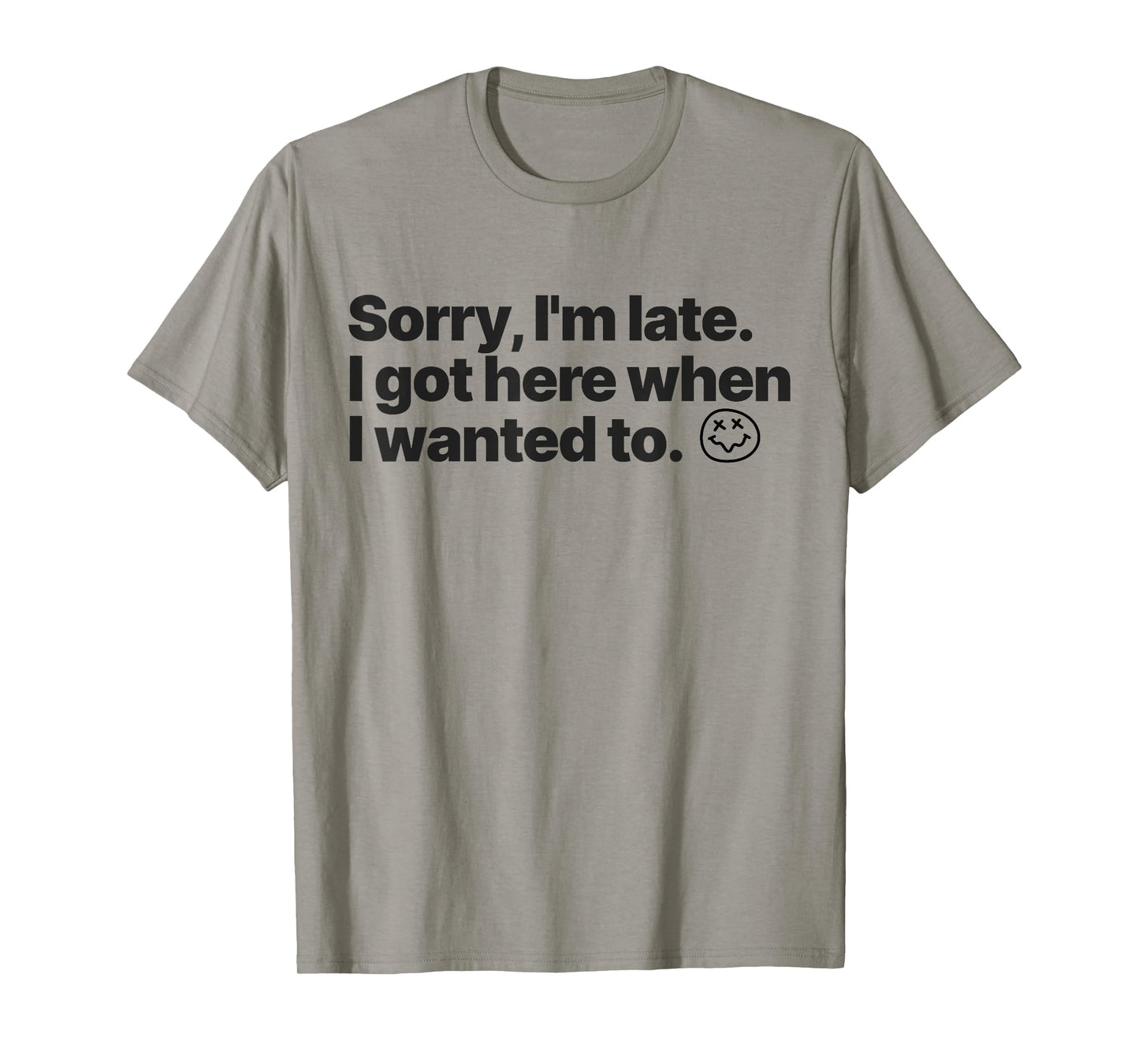 Sorry I'm Late I Got Here When I Wanted To Funny Sarcastic T-Shirt