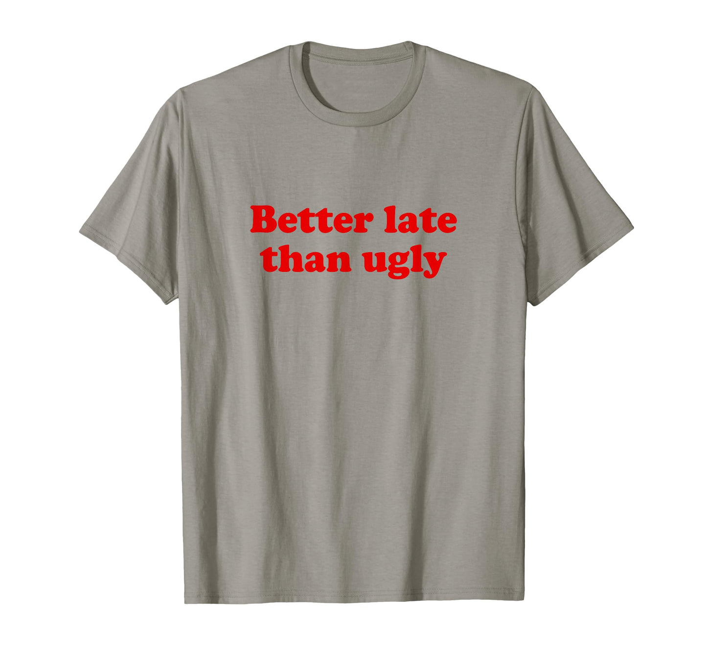 Better Late Than Ugly T-Shirt