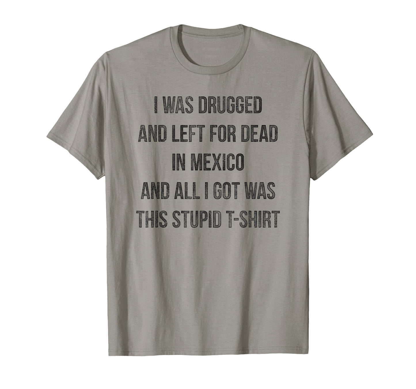 I Was Drugged And Left For Dead In Mexico T Shirt Distressed T-Shirt