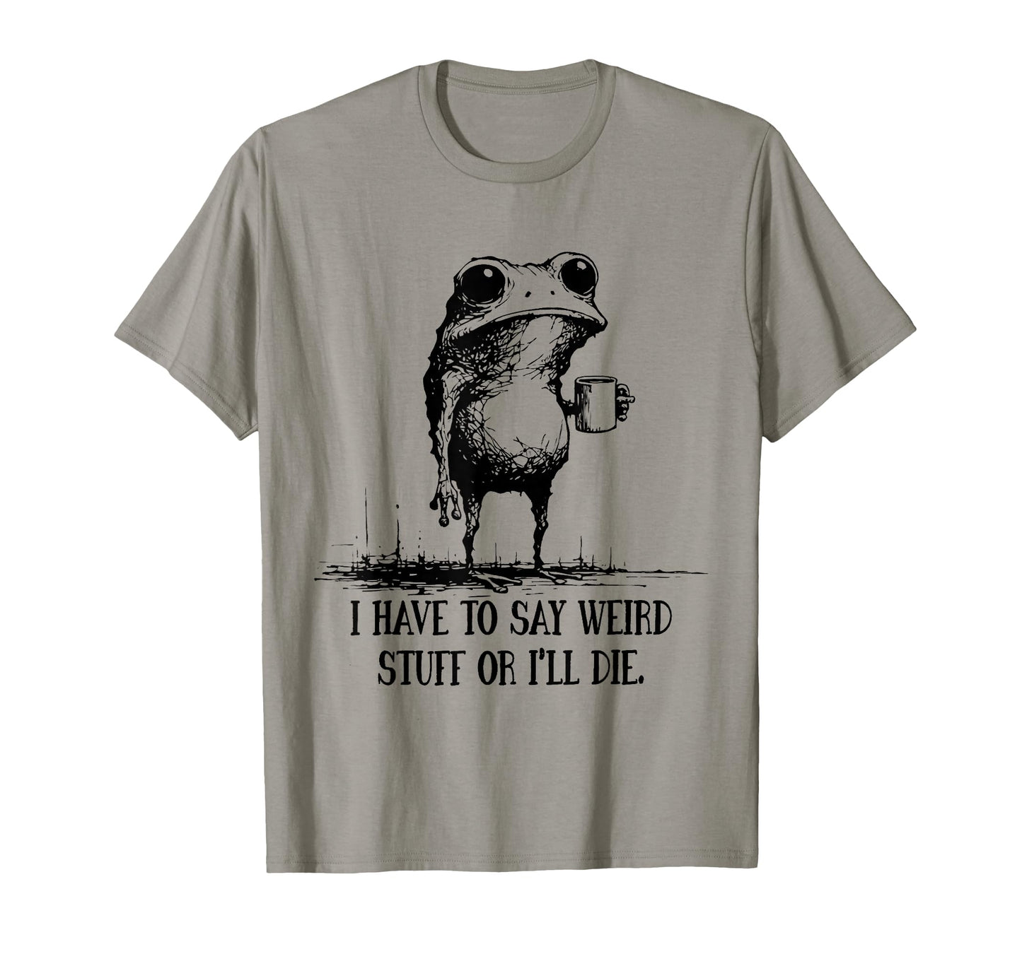 I Have to Say Weird Stuff Or I'll Die Funny Frog Meme Saying T-Shirt