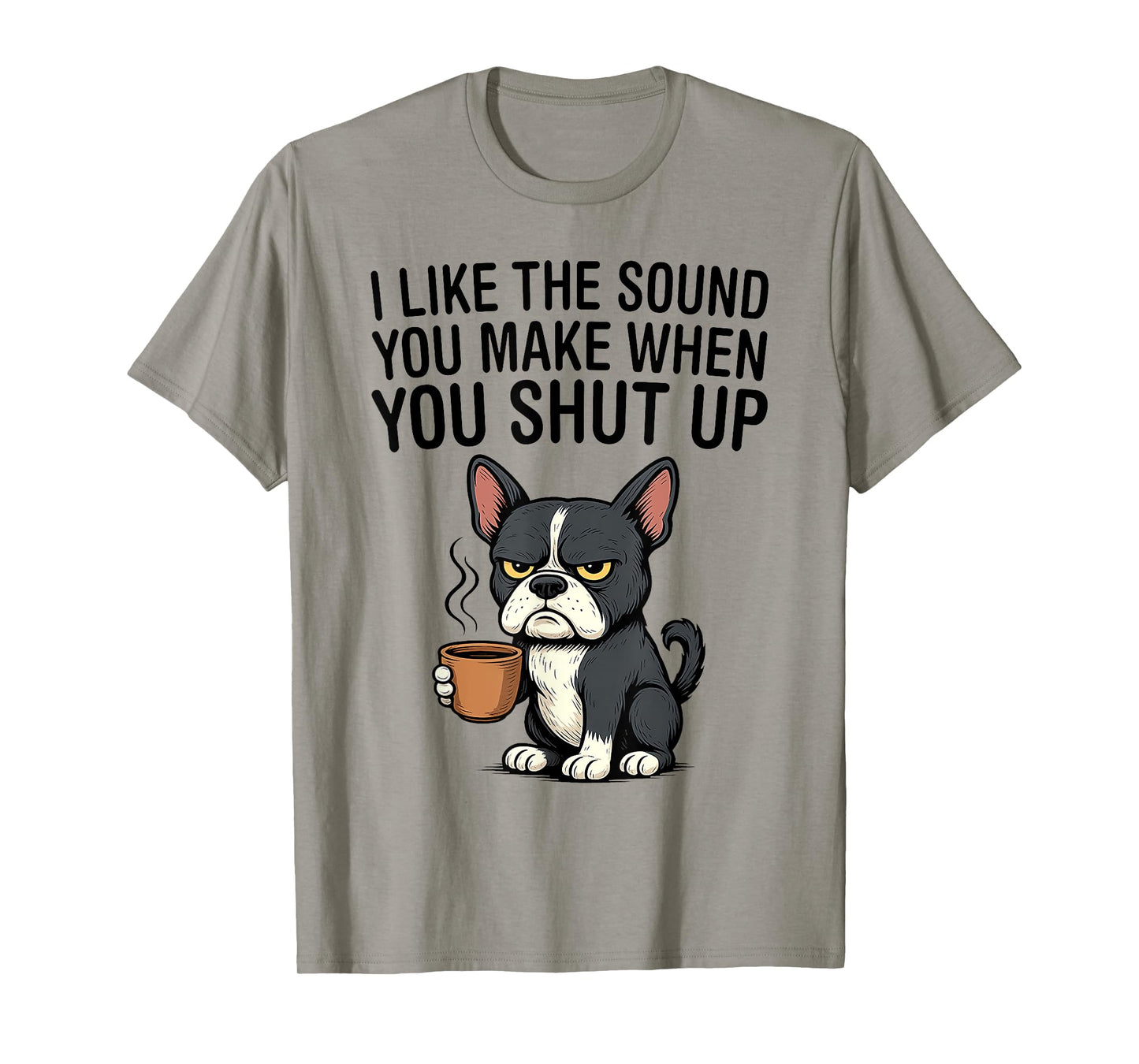 Dog I Like The Sound You Make When You Shut Up T-Shirt