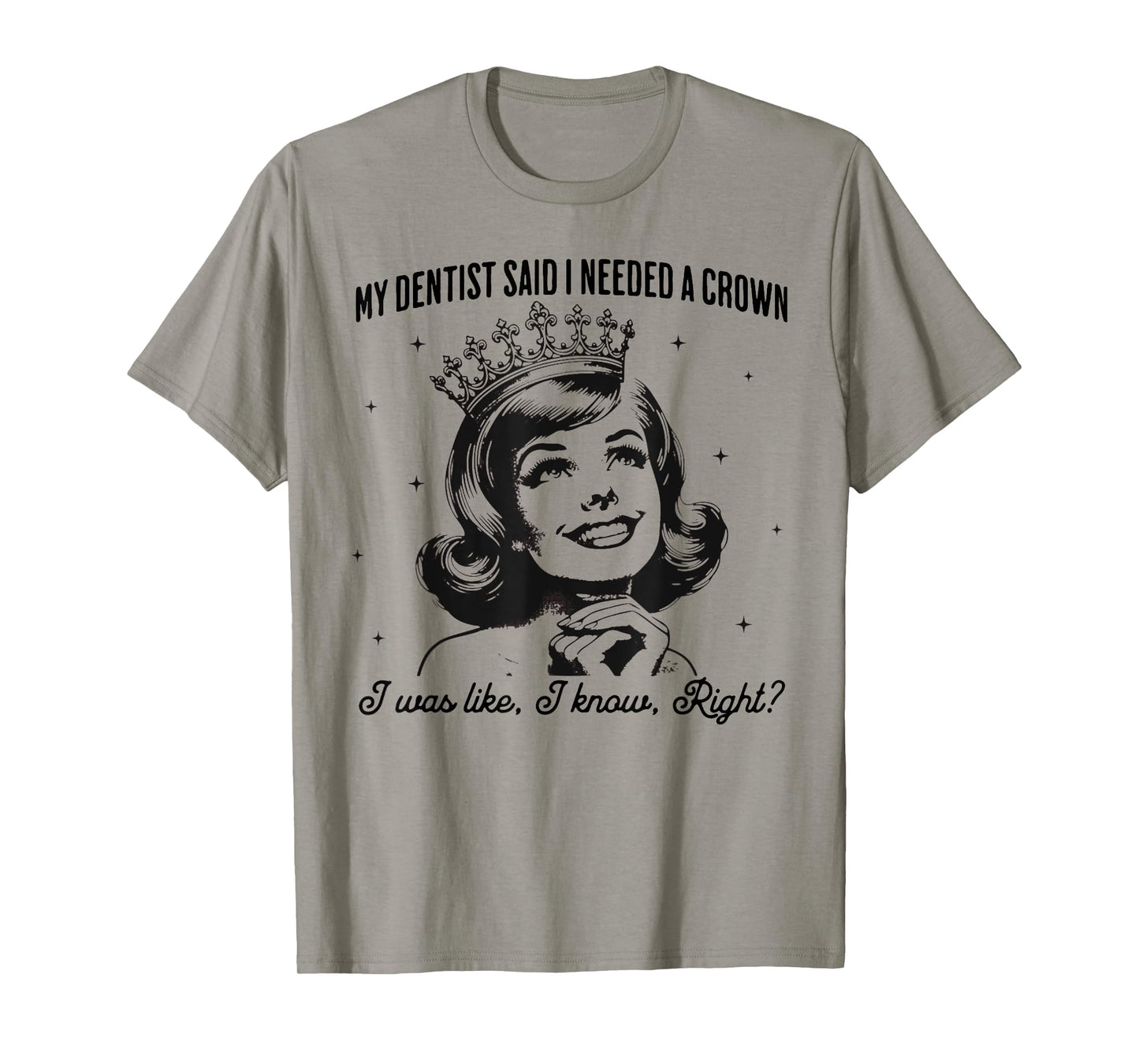 My Dentist Said I Needed A Crown I Know Right T-Shirt