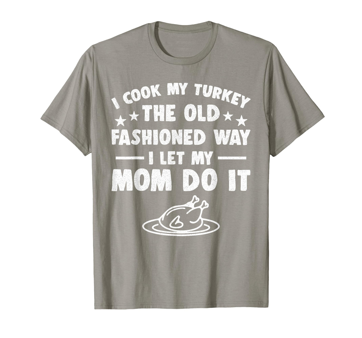 I Cook My Turkey The Old Fashioned Way I Let My Mom Do It T-Shirt