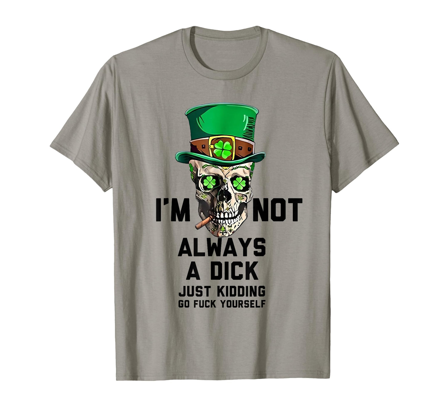 I'm Not Always A Dick Just Kidding Go Fck Yourself Irish T-Shirt