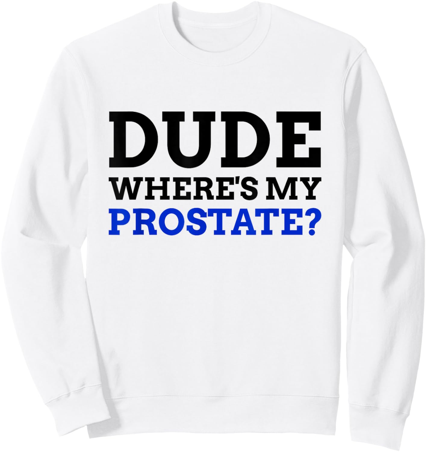 Dude Where's My Prostate? Funny Prostate Sweatshirt - Sweatshirt | White